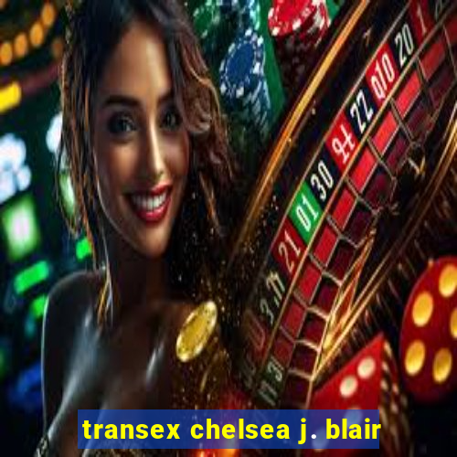 transex chelsea j. blair